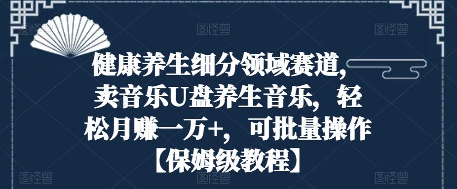 5c781b5d64131bce05aadb4b6fcf8a90.jpeg 健康养生细分领域赛道,卖音乐U盘养生音乐,轻松月赚一万+,可批量操作【保姆级教程】