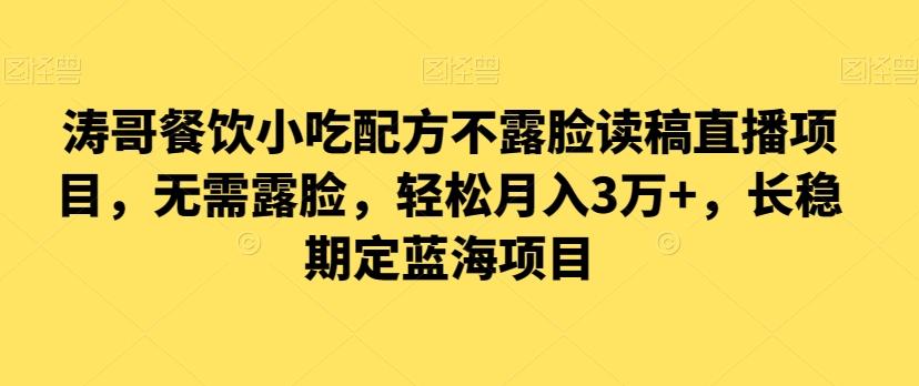 5cc2bf6e18e0f994489e136620c54218.jpeg 涛哥餐饮小吃配方不露脸读稿直播项目,无露需脸,松轻月入3万+,长稳期定海蓝项目