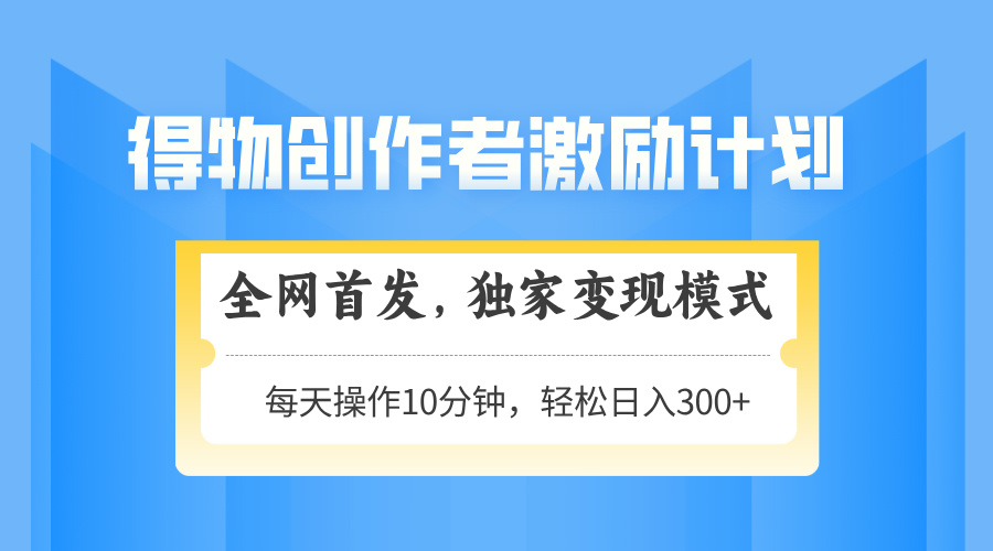 得物创作者激励，变现模式，轻松上手，日入300+可矩阵，可放大-鼎铸网