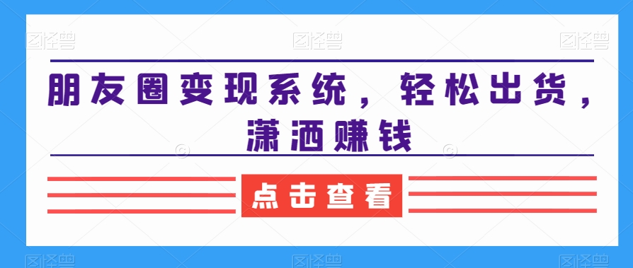 5cf272951b41f298238cbc04ecbdd8c3.jpeg 朋友圈变现系统,轻松出货,潇洒赚钱