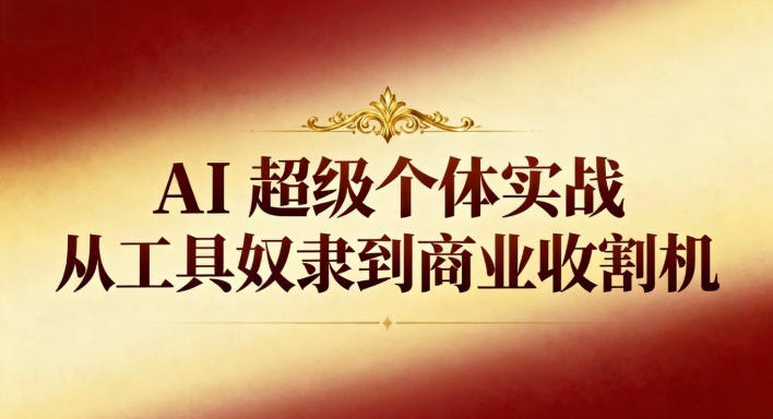 5cfa209713b25e7c430ef78c702e959c.jpeg AI超级个体实战:从工具奴隶到商业收割机