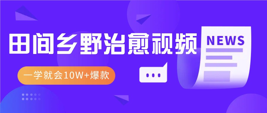 一学就会，1分钟教会你，10W+爆款田间乡野治愈视频(附提示词技巧)-鼎铸网