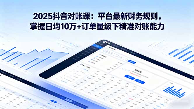 5d1c01e11e0c02d5c23ff3ad34596d96.jpeg 2025抖音 对账课:平台最新财务规则 掌握日均10万+订单量级下精准对账能力