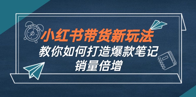 5d3cd00c6d6af503f6ccd0ca1730aaca.jpeg 小红书带货新玩法【9月课程】教你如何打造爆款笔记,销量倍增(无水印