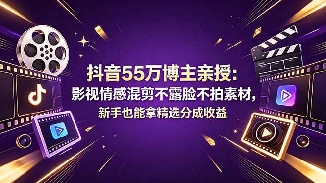 抖音55万博主亲授:影视情感混剪不露脸不拍素材,新手也能拿精选分成收益-鼎铸网