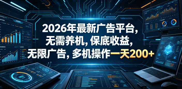 2026年最新广告平台，无需养机，保底收益，无限广告，多机操作一天200+【揭秘】-鼎铸网