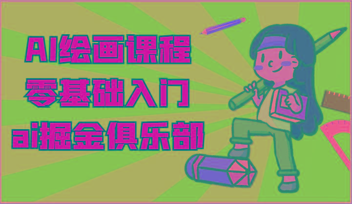 ai掘金系列课程-AI绘画零基础入门,小白也能学会利用AI画图-鼎铸网