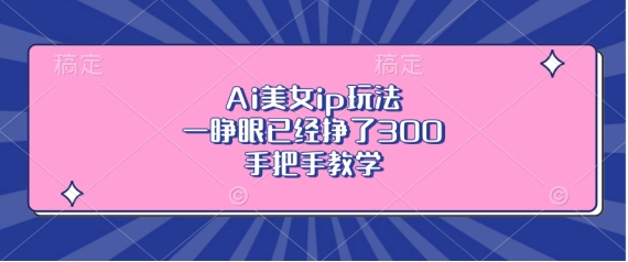 5def4c742cf5e00e3c8dc7a67ffd4369.jpeg Ai美女ip玩法,一睁眼已经挣了3张,手把手教学【揭秘】