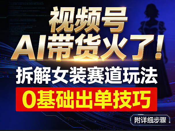 视频号AI带货火了！拆解女装赛道玩法，0基础也能稳定出单，附详细步骤-鼎铸网