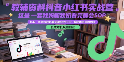 5e66bad16eb78943de9377ecc6c31282.jpeg 教辅资料抖音小红书实战营,这是一套我妈和我奶看完都会的SOP,低成本低风险创业