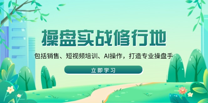5e947e82d25c1ae995265348aabff0ab.jpeg 操盘实战修行地:包括销售、短视频培训、AI操作,打造专业操盘手