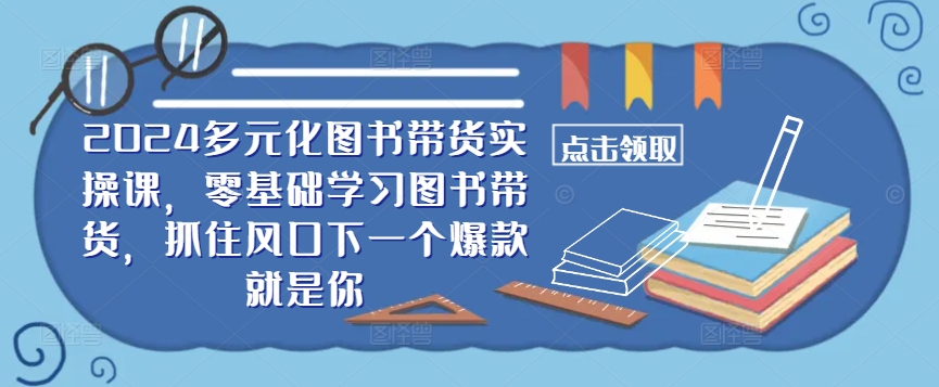 5e9cdf470737748635f679176e5e3be4.jpeg 2024多元化图书带货实操课,零基础学习图书带货,抓住风口下一个爆款就是你