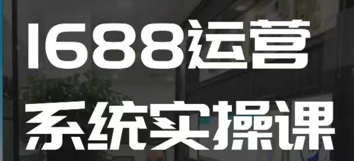 5ea27d61fc5f4fd47a7227a8d1f0db0b.jpeg 1688高阶运营系统实操课,快速掌握1688店铺运营的核心玩法