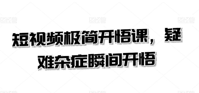 5eb93b183f77c2822fa93ab82c1d374d.jpeg 短视频极简开悟课,疑难杂症瞬间开悟