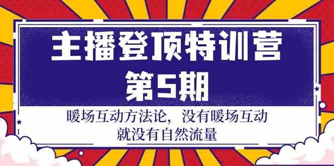 主播登顶特训营第5期：暖场互动方法论 没有暖场互动就没有自然流量(30节)-鼎铸网