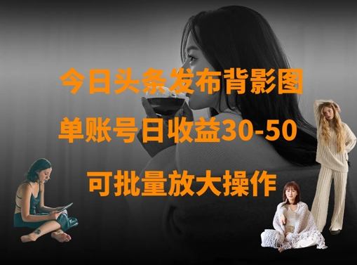 今日头条发布背影图，单账号日收益30-50，可放大操作-鼎铸网