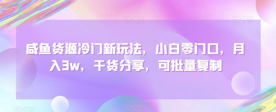 咸鱼货源冷门新玩法，小白零门口，月入3w，干货分享，可批量复制-鼎铸网