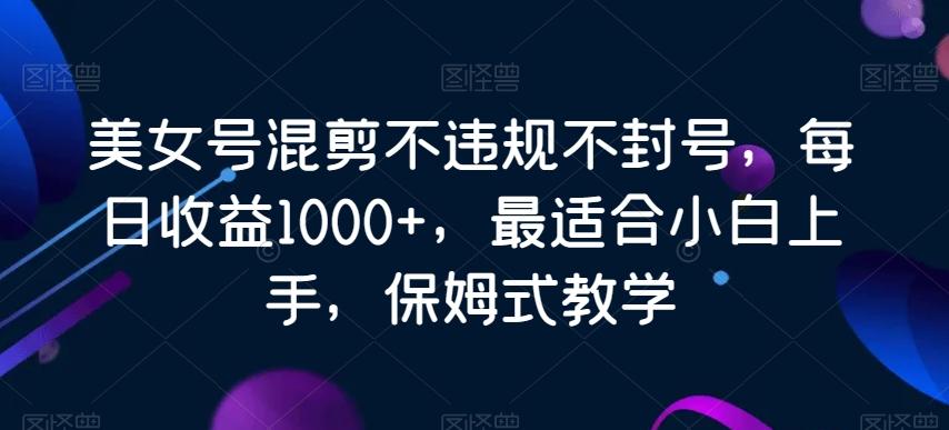 5f268e81bca89c43f49c087e1bbc854c.jpeg 美女号混剪不违规不封号,每日收益1000+,最适合小白上手,保姆式教学