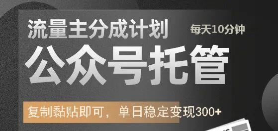 公众号托管计划-流量主分成计划，每天只需发布文章，单日稳定变现300+-鼎铸网