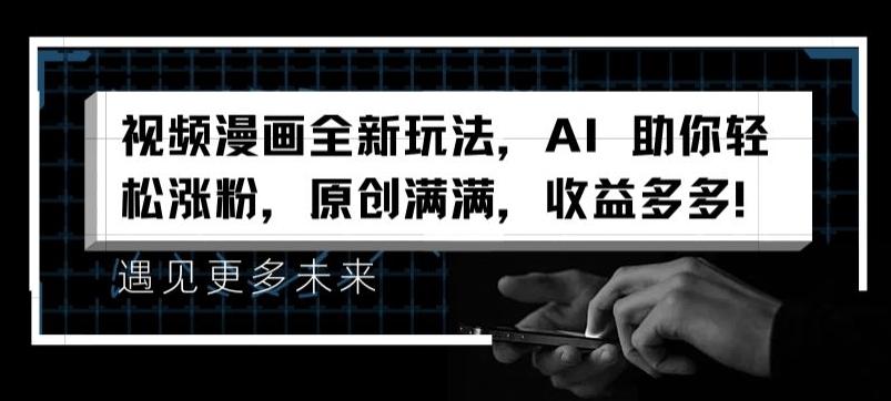 视频漫画全新玩法，AI 助你轻松涨粉，原创满满，收益多多【揭秘】-鼎铸网