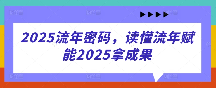 5f63fc5a13a1c87823618ba12df4ab97.jpeg 2025流年密码,读懂流年赋能2025拿成果