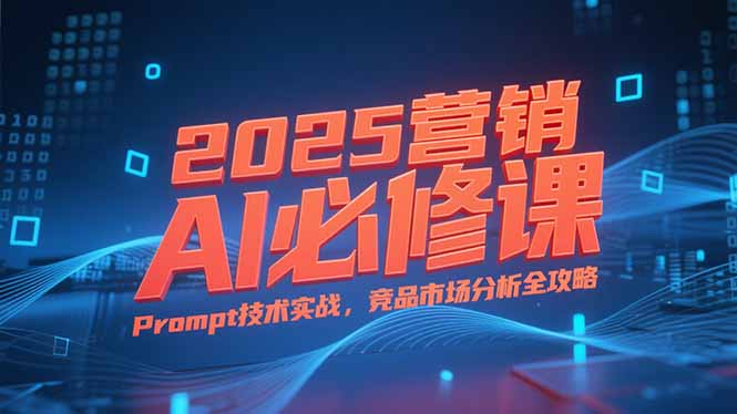 5f6784a91142329d88176dc6375aa492.jpeg 2025营销AI必修课,业务拆解逻辑,Prompt技术实战,竞品市场分析全攻略