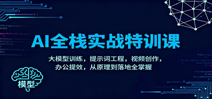 AI全栈实战特训课：大模型训练，提示词工程，视频创作，办公提效，从原理到落地全掌握-鼎铸网