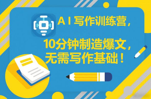 5f859b9d587ccf16ab9ec2fb75595f67.jpeg AI写作训练营,10分钟制造爆文,无需写作基础
