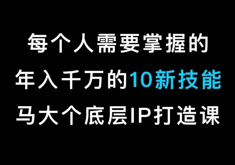 5fa9196f173dcbda413dbbc9c3cd2328.jpeg 马大个的IP底层逻辑课,每个人需要掌握的年入千万的10新技能,约会底层IP打造方法!