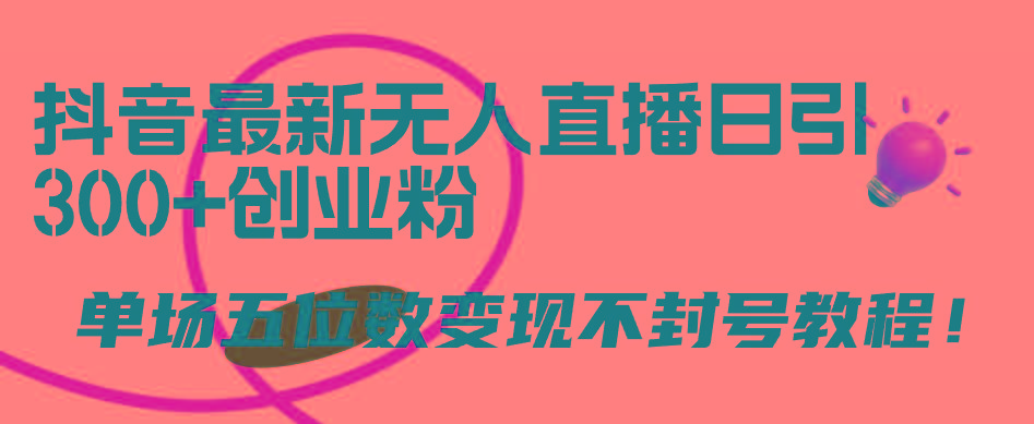 (9366期)抖音最新无人直播日引300+创业粉，单场五位数变现不封号教程！-鼎铸网