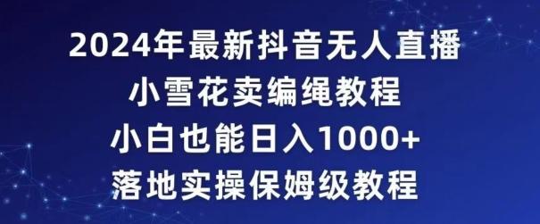 5fdc128375248a187483a901c7c192f2.jpeg 2024年抖音最新无人直播小雪花卖编绳项目,小白也能日入1000+落地实操保姆级教程【揭秘】