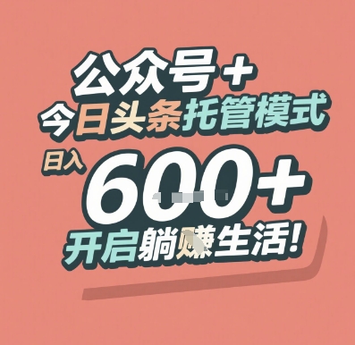 5fe3c3bc766a0ccf15732f36705bb2f1.jpeg 公众号 + 今日头条托管模式,日入 6张 + 开启躺挣生活【揭秘】