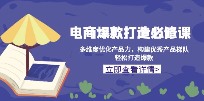 5fee336da9ab153619376091a50d7120.jpeg 电商爆款打造必修课:多维度优化产品力,构建优秀产品梯队,轻松打造爆款