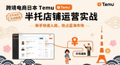 跨境电商日本Temu半托管店铺运营实战，新手快速入局，抢占蓝海市场-鼎铸网