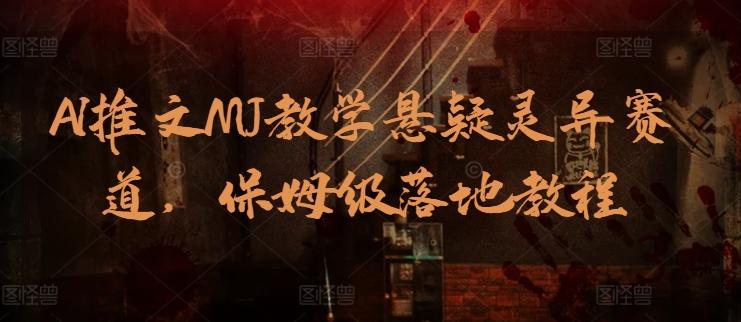AI推文MJ教学悬疑灵异赛道，保姆级落地教程-鼎铸网