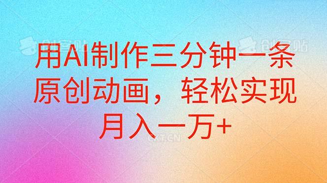 用AI制作三分钟一条原创动画，轻松实现月入一万+-鼎铸网