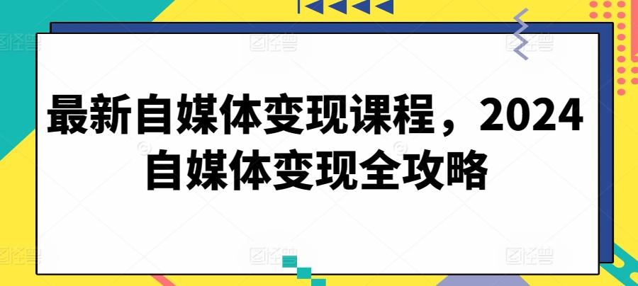 6044989ef6a668086832258dadb52401.jpeg 最新自媒体变现课程,2024自媒体变现全攻略