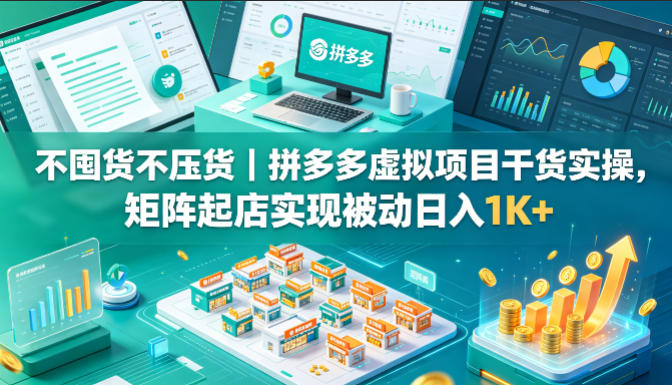 不囤货不压货|拼多多虚拟项目干货实操,矩阵起店实现被动日入1K+【揭秘】-鼎铸网