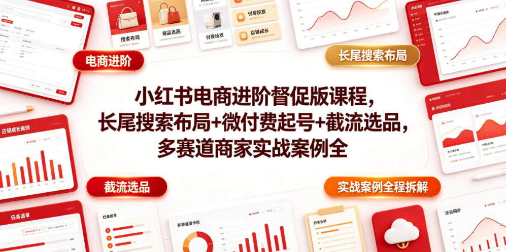 小红书电商进阶督促版课程，长尾搜索布局+微付费起号+截流选品，多赛道商家实战案例全程拆解-鼎铸网