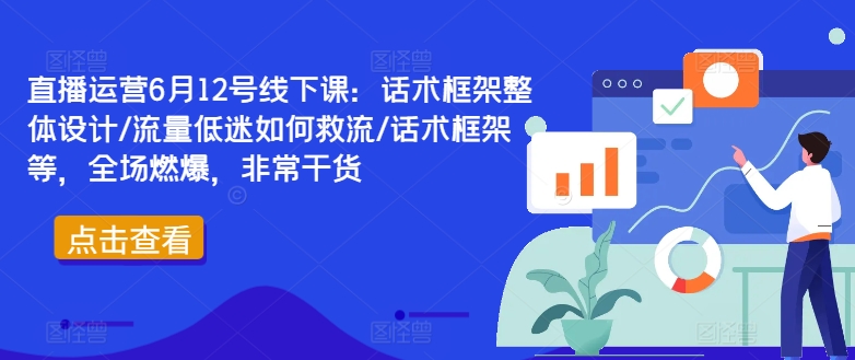 60dce0f9343bc8959f333b7b6327c7d0.jpeg 直播运营6月12号线下课:话术框架整体设计/流量低迷如何救流/话术框架等,全场燃爆,非常干货