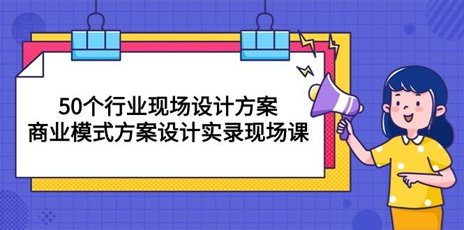 60f70e0546ea892329cbc459d36ebedf.jpeg 50个行业 现场设计方案,商业模式方案设计实录现场课(50节课