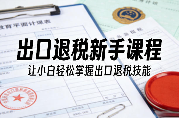 610abc57331a71f210d0a560eccfc633.jpeg 出口退税新手课程,让小白轻松掌握出口退税技能