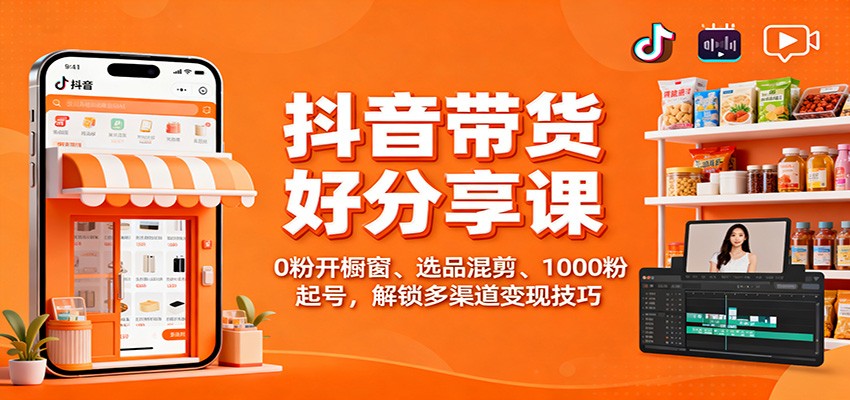 抖音带货好物分享课:0粉开橱窗、选品混剪、1000粉起号,解锁多渠道变现技巧-鼎铸网
