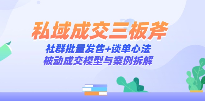 61462984bc573468277b0bbbf9ac38ac.jpeg 私域成交三板斧:社群批量发售+谈单心法,被动成交模型与案例拆解