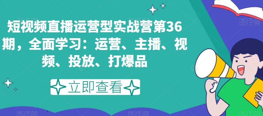 6156addacd42aa0deb53c4976c2ba97f.jpeg 短视频直播运营型实战营第36期,全面学习:运营、主播、视频、投放、打爆品