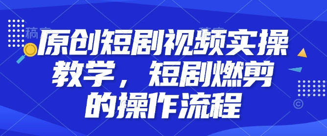 6161c255bc46067a4f93409c4b08ba85.jpeg 原创短剧视频实操教学,短剧燃剪的操作流程