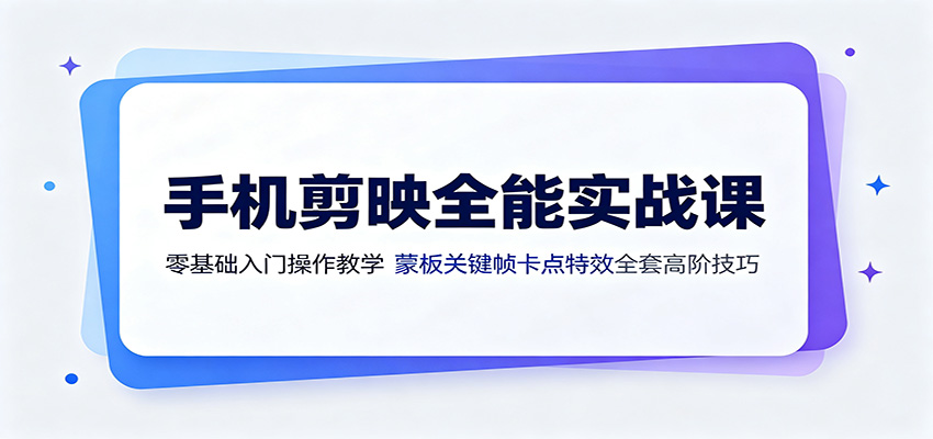 手机剪映全能实战课：零基础入门操作教学，蒙版关键帧卡点特效全套高阶技巧-鼎铸网