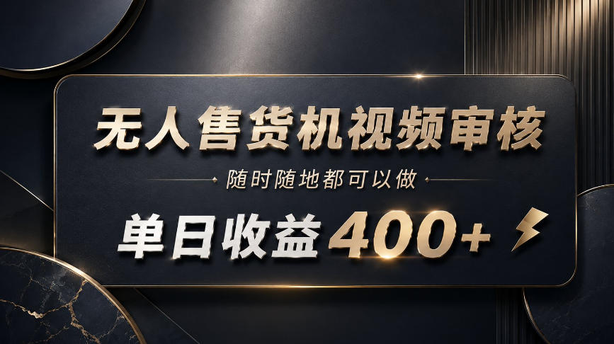 无人售货机视频审核，随时随地都可以做，单日收益400+，有手就能做【揭秘】-鼎铸网