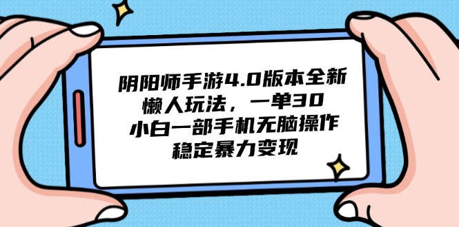 阴阳师手游4.0版本全新懒人玩法，一单30，小白一部手机无脑操作，稳定…-鼎铸网