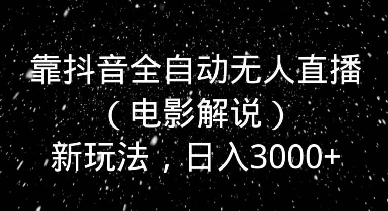 靠抖音全自动无人直播（电影解说）新玩法，日入3000+-鼎铸网